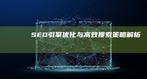 SEO引擎优化与高效搜索策略解析