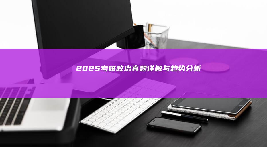 2025考研政治真题详解与趋势分析